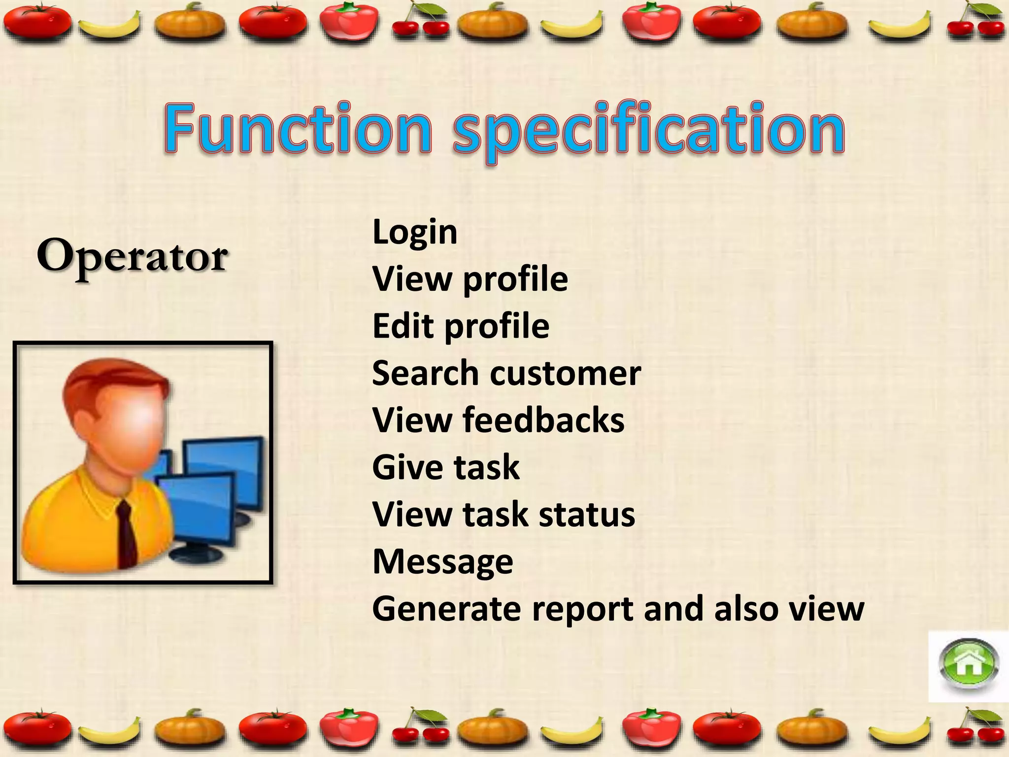 Operator
Login
View profile
Edit profile
Search customer
View feedbacks
Give task
View task status
Message
Generate report and also view
 