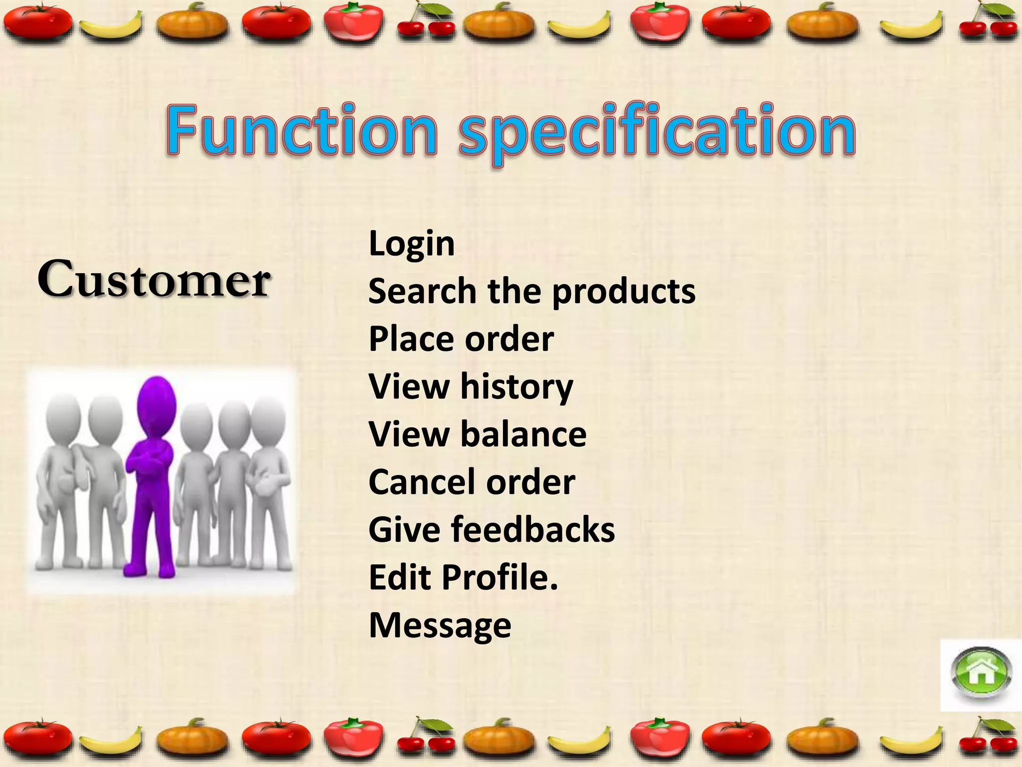 Customer
Login
Search the products
Place order
View history
View balance
Cancel order
Give feedbacks
Edit Profile.
Message
 