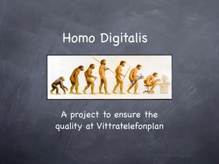 Homo Digitalis




 A project to ensure the
quality at Vittratelefonplan
 