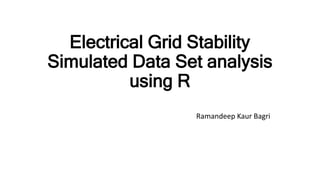 Electrical Grid Stability
Simulated Data Set analysis
using R
Ramandeep Kaur Bagri
 