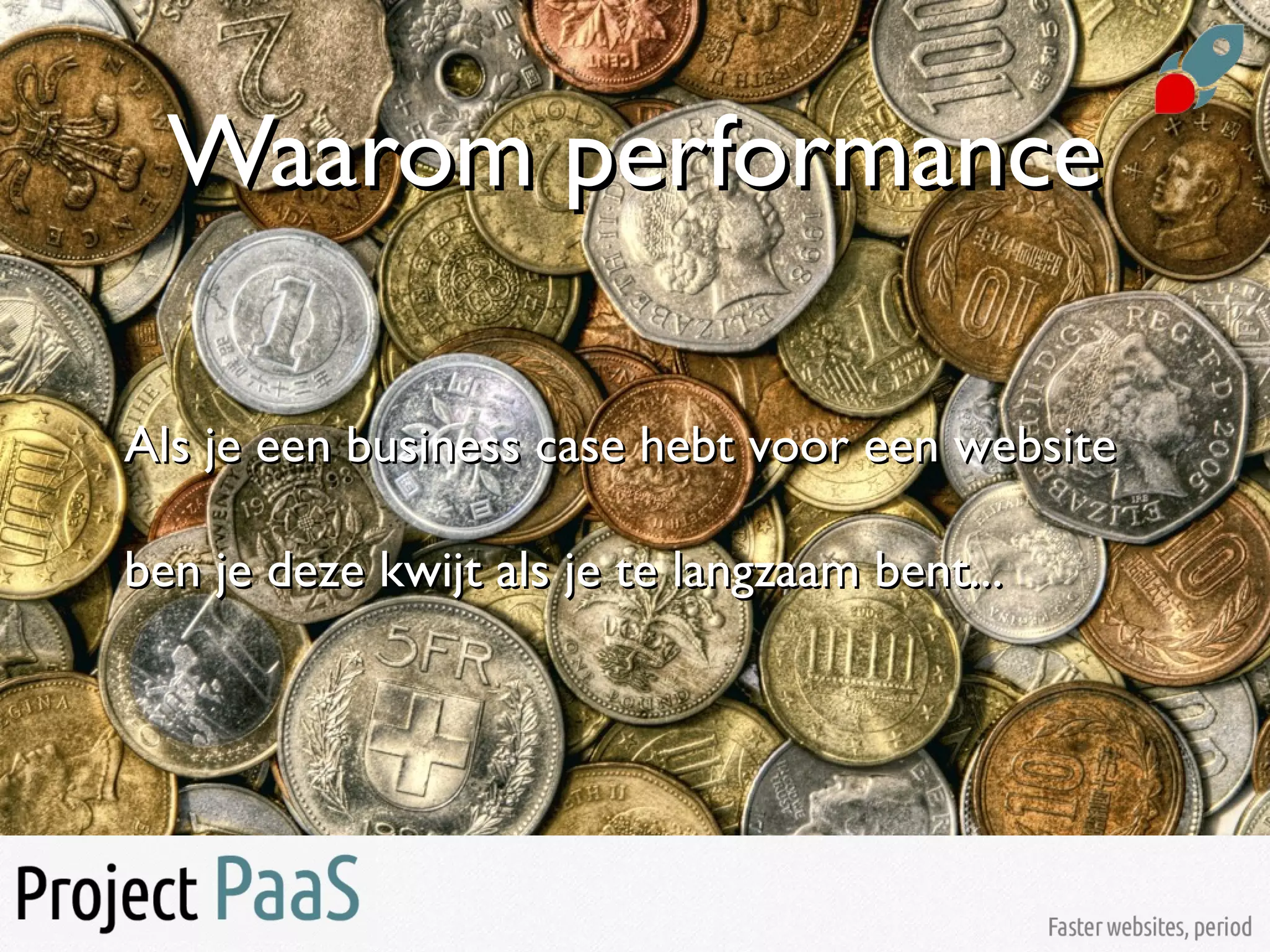 Waarom performanceWaarom performance
Als je een business case hebt voor een websiteAls je een business case hebt voor een website
ben je deze kwijt als je te langzaam bent...ben je deze kwijt als je te langzaam bent...
 