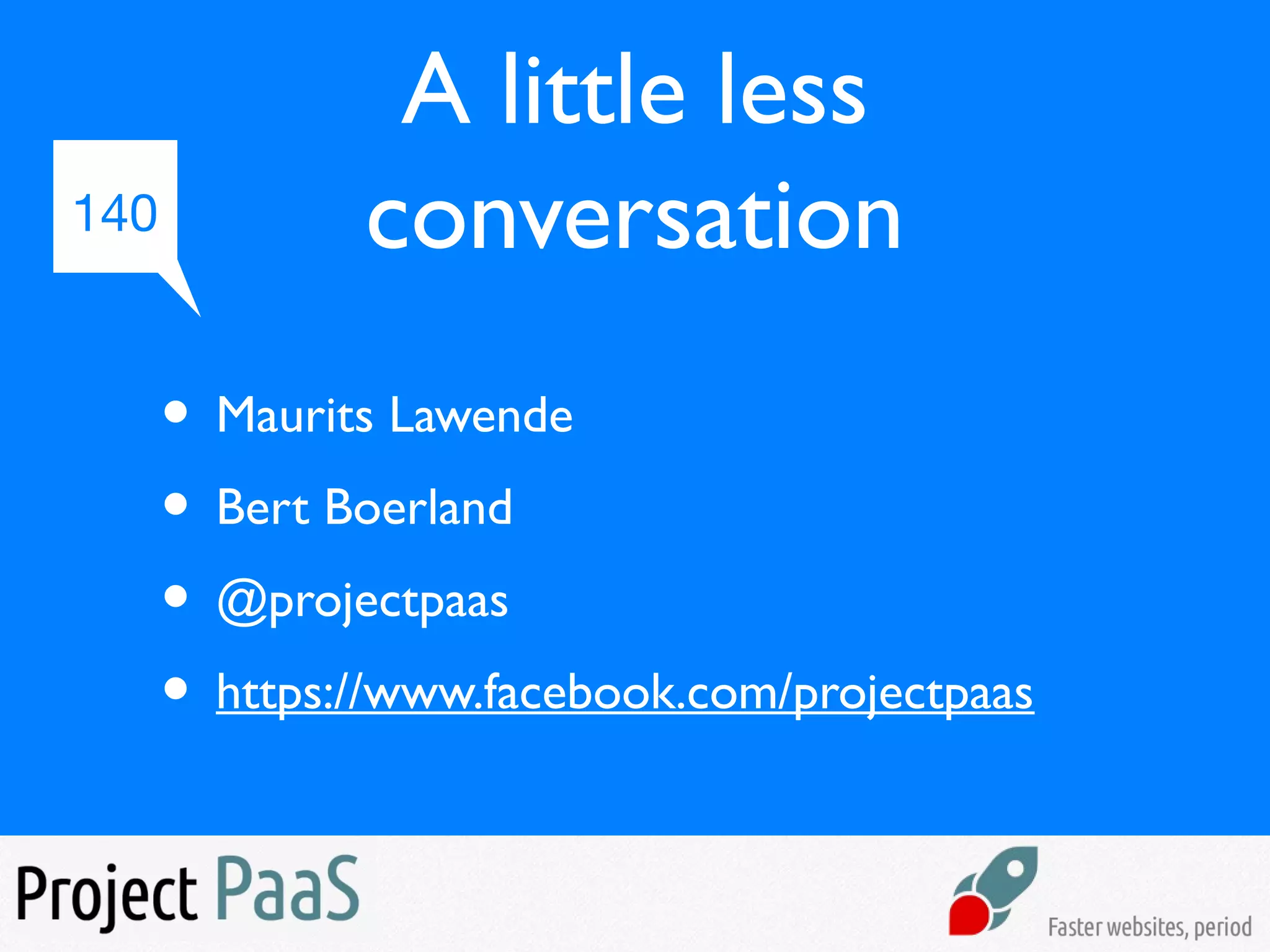 A little less
conversation
• Maurits Lawende
• Bert Boerland
• @projectpaas
• https://www.facebook.com/projectpaas
140
 