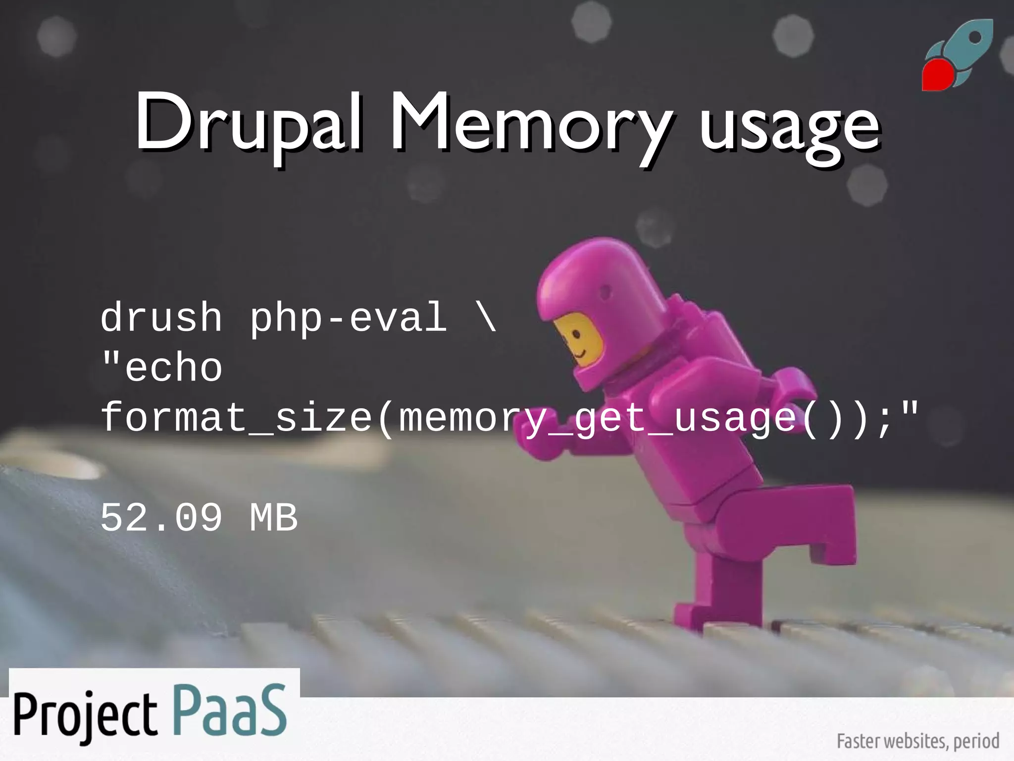 Drupal Memory usageDrupal Memory usage
drush php-eval 
"echo
format_size(memory_get_usage());"
52.09 MB
 
