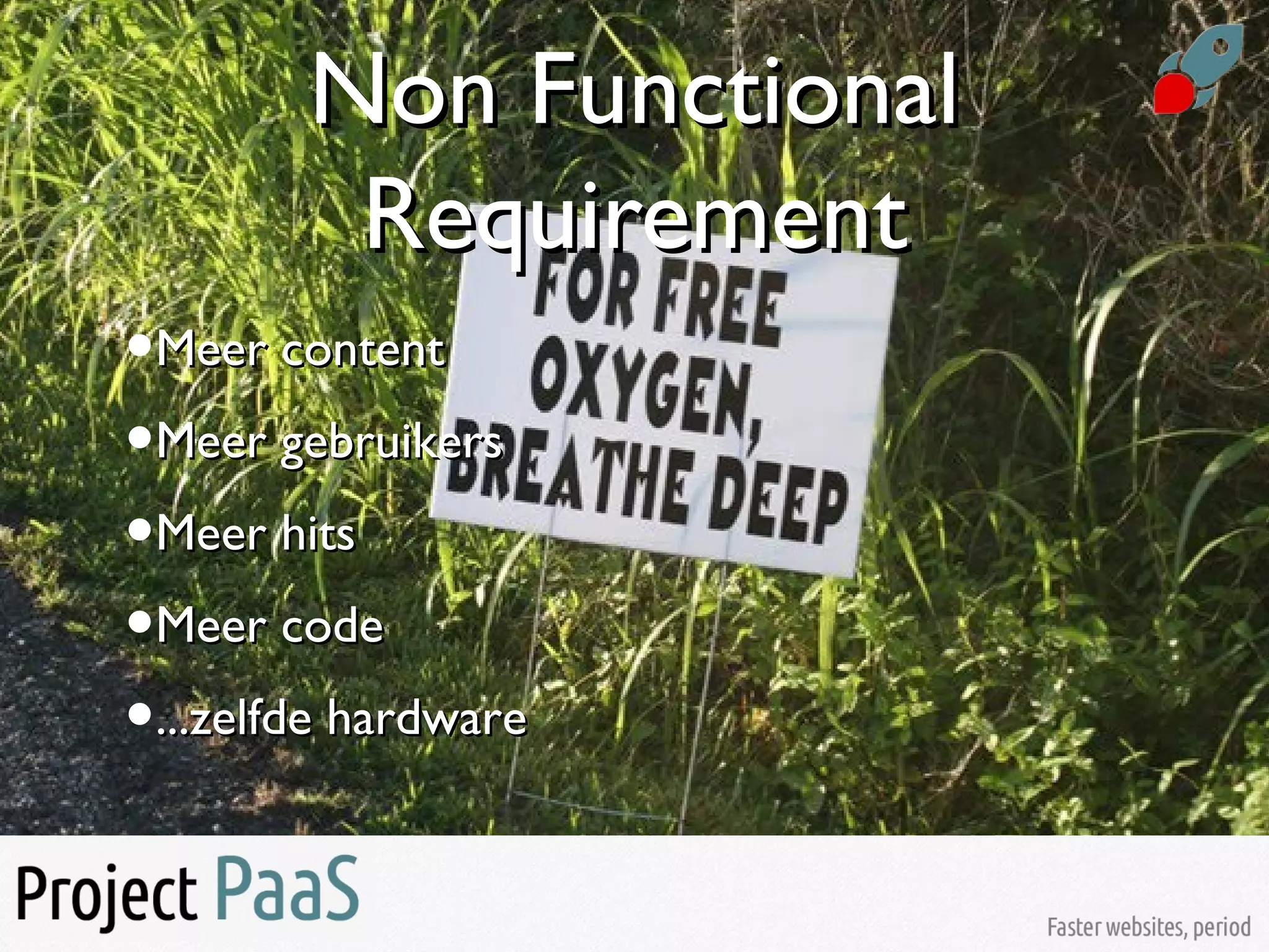 Non FunctionalNon Functional
RequirementRequirement
•Meer contentMeer content
•Meer gebruikersMeer gebruikers
•Meer hitsMeer hits
•Meer codeMeer code
•...zelfde hardware...zelfde hardware
 