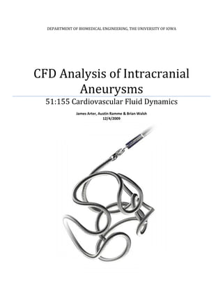 DEPARTMENT OF BIOMEDICAL ENGINEERING, THE UNIVERSITY OF IOWA




CFD Analysis of Intracranial
       Aneurysms
  51:155 Cardiovascular Fluid Dynamics
               James Arter, Austin Ramme & Brian Walsh
                              12/4/2009
 