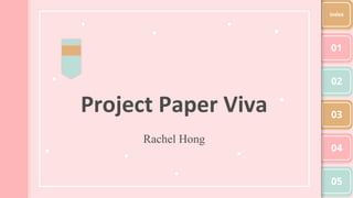Project Paper Viva
Rachel Hong
01
02
03
04
05
Index
 