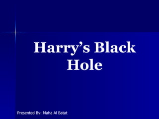 Harry’s Black Hole Presented By: Maha Al Batat 