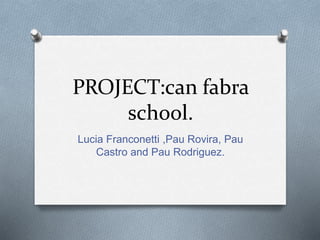 PROJECT:can fabra
school.
Lucia Franconetti ,Pau Rovira, Pau
Castro and Pau Rodriguez.
 
