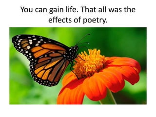 You can gain life. That all was the
effects of poetry.
 