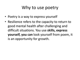 Why to use poetry
• Poetry is a way to express yourself
• Resilience refers to the capacity to return to
good mental healt...