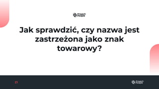 Jak sprawdzić, czy nazwa jest
zastrzeżona jako znak
towarowy?
 