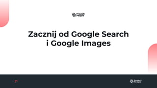 Zacznij od Google Search
i Google Images
 