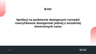 Spróbuj na podstawie dostępnych narzędzi
zweryﬁkować dostępność jednej z wcześniej
stworzonych nazw
 