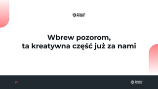 Wbrew pozorom,
ta kreatywna część już za nami
 