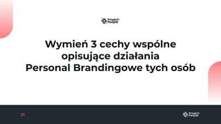 Wymień 3 cechy wspólne
opisujące działania
Personal Brandingowe tych osób