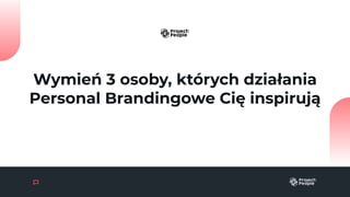 Wymień 3 osoby, których działania
Personal Brandingowe Cię inspirują