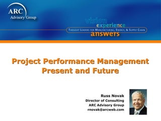 Project Performance Management
       Present and Future


                        Russ Novak
                Director of Consulting
                  ARC Advisory Group
                 rnovak@arcweb.com
 