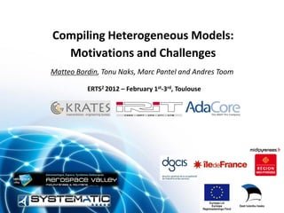 Compiling Heterogeneous Models:
  Motivations and Challenges
Matteo Bordin, Tonu Naks, Marc Pantel and Andres Toom

          ERTS2 2012 – February 1st-3rd, Toulouse
 