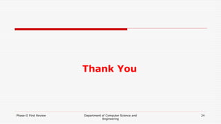 Thank You
Phase-II First Review Department of Computer Science and
Engineering
24
 