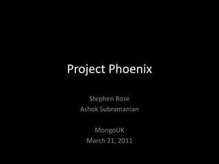 Project Phoenix Stephen Rose Ashok Subramanian MongoUK March 21, 2011 
