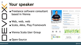 @elmanu#playframework
Your speaker
•Freelance software consultant
based in Vienna
!
•Web, web, web
•Scala, Akka, Play Fram...