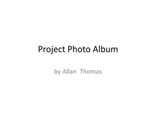 Project Photo Album by Allan  Thomas 