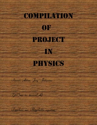 Compilation
Of
Project
In
Physics
Name: Allen Jay Filipino
Yr/Sec: iv- tecson(A)
Teacher: ms. Reychelle aguilar
 