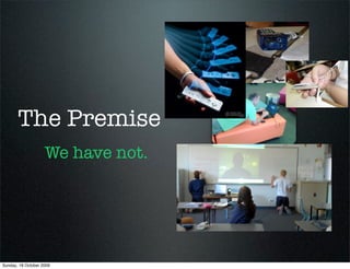 The Premise
                    We have not.




Sunday, 18 October 2009
 