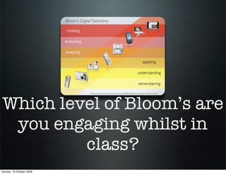 Which level of Bloom’s are
 you engaging whilst in
         class?
Sunday, 18 October 2009
 