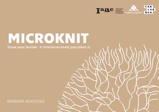 MICROKNIT
Grow your textile - it interlacesitself, just plant it.
BARBARA RAKOVSKÁ
 
