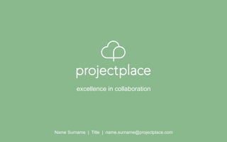 Name Surname | Title | name.surname@projectplace.com
excellence in collaboration
 