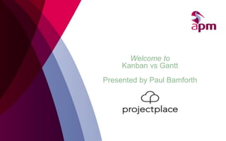 Welcome to
Kanban vs Gantt
Presented by Paul Bamforth
 