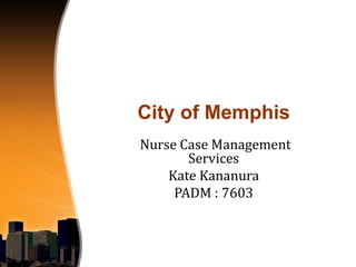 City of Memphis
Nurse Case Management
Services
Kate Kananura
PADM : 7603

 