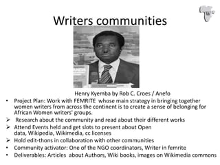 Writers communities
Henry Kyemba by Rob C. Croes / Anefo
• Project Plan: Work with FEMRITE whose main strategy in bringing...