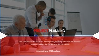 PROJECT PLANNING
Presentation by PM Templates
This is simple dummy text of the printing and typesetting industry. It has been the
industry’s standard dummy text ever since the 1500s.
 
