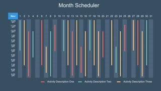 Month Scheduler
Nov 1 2 3 4 5 6 7 8 9 10 11 12 13 14 15 16 17 18 19 20 21 22 23 24 25 26 27 28 29 30 31
10:00
am
11:00
am
12:00
pm
1:00
pm
2:00
pm
3:00
pm
4:00
pm
5:00
pm
6:00
pm
7:00
pm
8:00
pm
9:00
pm
Activity Description Two Activity Description Three
Activity Description One
 