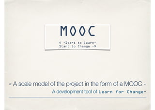 « A scale model of the project in the form of a MOOC -
A development tool of Learn for Change»
MOOC
« -Start to learn-
Start to Change -»
 