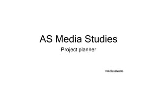 AS Media Studies
Project planner
Nikoleta&Ada
 