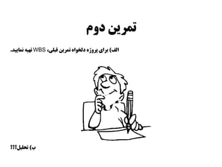 ‫دوم‬ ‫تمرين‬
‫الف‬)،‫قبلي‬ ‫تمرين‬ ‫دلخواه‬ ‫پروژه‬ ‫براي‬WBS‫نماييد‬ ‫تهيه‬.
‫ب‬)‫تحليل؟؟؟‬
 