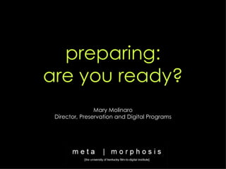 preparing: are you ready? Mary Molinaro Director, Preservation and Digital Programs 