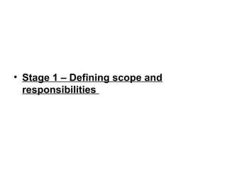 • Stage 1 – Defining scope and
responsibilities
 