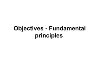 Objectives - Fundamental
principles
 