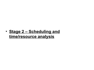 • Stage 2 – Scheduling and
time/resource analysis
 