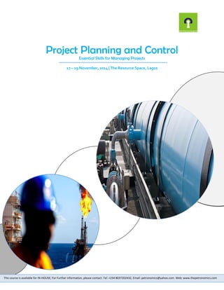 Project Planning and Control Essential Skills for Managing Projects 
17 – 19 November, 2014 | The Resource Space, Lagos 
This course is available for IN-HOUSE; For Further information, please contact: Tel: +234 8037202432, Email: petronomics@yahoo.com. Web: www.thepetronomics.com  