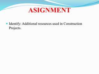 ASIGNMENT
 Identify: Additional resources used in Construction
Projects.
 