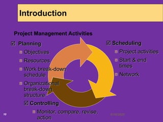  Planning
Objectives
Resources
Work break-down
schedule
Organizational
break-down
structure
 Scheduling
Project activities
Start & end
times
Network
 Controlling
Monitor, compare, revise,
action
6/18/202010
Introduction
Project Management Activities
 