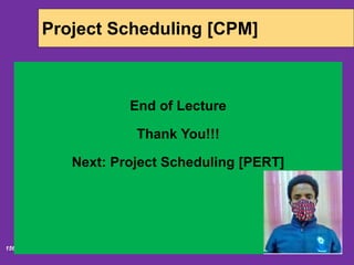 6/18/2020156
Project Scheduling [CPM]
End of Lecture
Thank You!!!
Next: Project Scheduling [PERT]
 