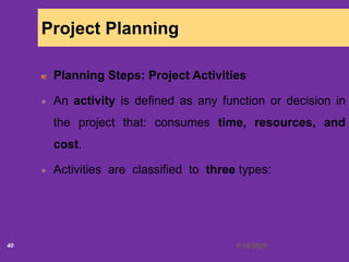 6/18/202040
Project Planning
Planning Steps: Project Activities
An activity is defined as any function or decision in
the project that: consumes time, resources, and
cost.
Activities are classified to three types:
 