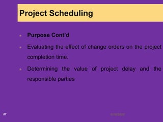 6/18/202087
Project Scheduling
Purpose Cont’d
Evaluating the effect of change orders on the project
completion time.
Determining the value of project delay and the
responsible parties
 