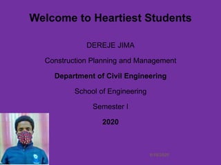 6/18/20201
DEREJE JIMA
Construction Planning and Management
Department of Civil Engineering
School of Engineering
Semester I
2020
Welcome to Heartiest Students
 